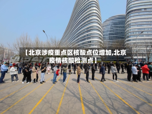 【北京涉疫重点区核酸点位增加,北京疫情核酸检测点】