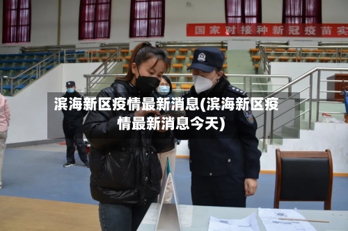 滨海新区疫情最新消息(滨海新区疫情最新消息今天)-第2张图片
