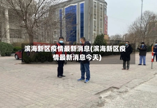 滨海新区疫情最新消息(滨海新区疫情最新消息今天)