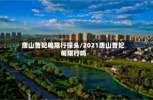 唐山曹妃甸限行探头/2021唐山曹妃甸限行吗-第3张图片