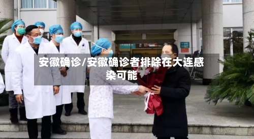 安徽确诊/安徽确诊者排除在大连感染可能