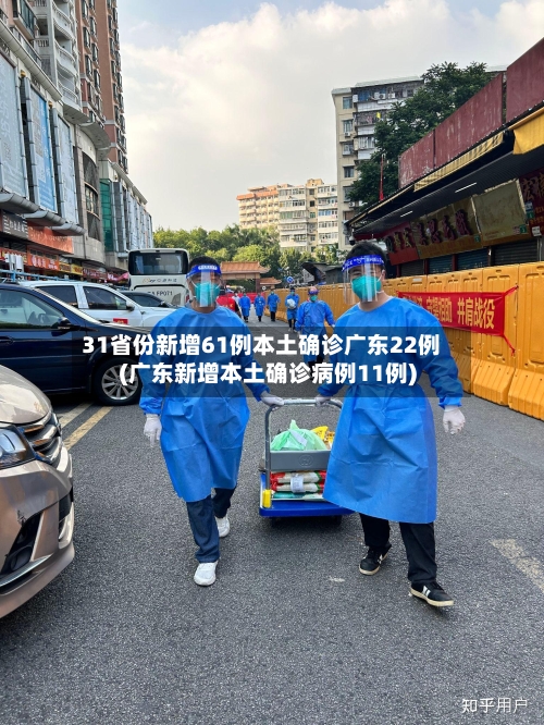 31省份新增61例本土确诊广东22例(广东新增本土确诊病例11例)