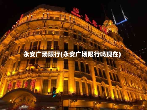永安广场限行(永安广场限行吗现在)