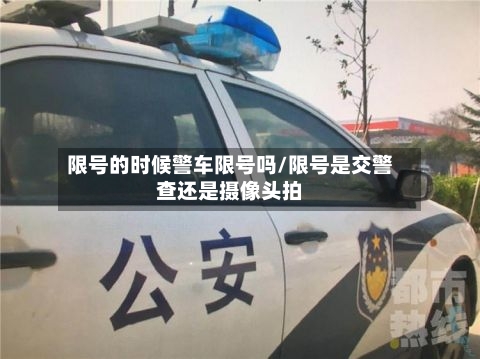 限号的时候警车限号吗/限号是交警查还是摄像头拍-第3张图片