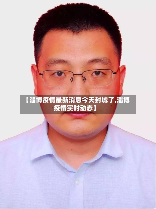 【淄博疫情最新消息今天封城了,淄博疫情实时动态】-第3张图片