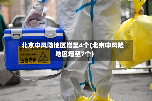北京中风险地区增至4个(北京中风险地区增至7个)
