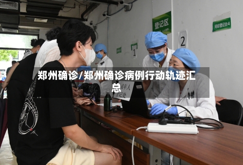 郑州确诊/郑州确诊病例行动轨迹汇总-第3张图片