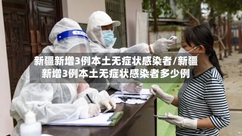 新疆新增3例本土无症状感染者/新疆新增3例本土无症状感染者多少例-第2张图片