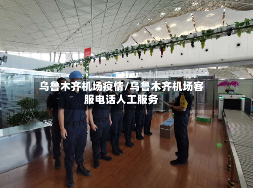 乌鲁木齐机场疫情/乌鲁木齐机场客服电话人工服务-第3张图片