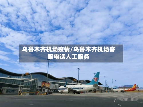乌鲁木齐机场疫情/乌鲁木齐机场客服电话人工服务-第2张图片
