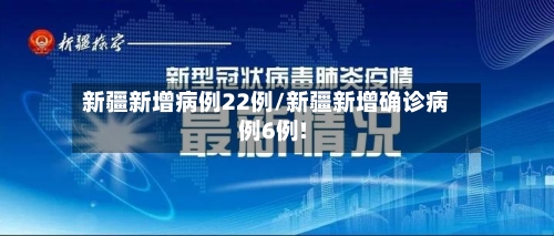 新疆新增病例22例/新疆新增确诊病例6例!