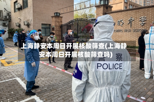 上海静安本周日开展核酸筛查(上海静安本周日开展核酸筛查吗)-第3张图片