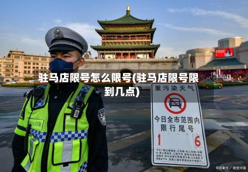 驻马店限号怎么限号(驻马店限号限到几点)