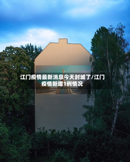 江门疫情最新消息今天封城了/江门疫情新增1例情况-第2张图片