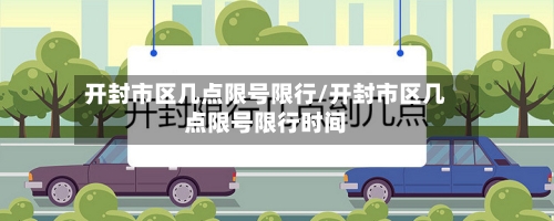 开封市区几点限号限行/开封市区几点限号限行时间-第2张图片