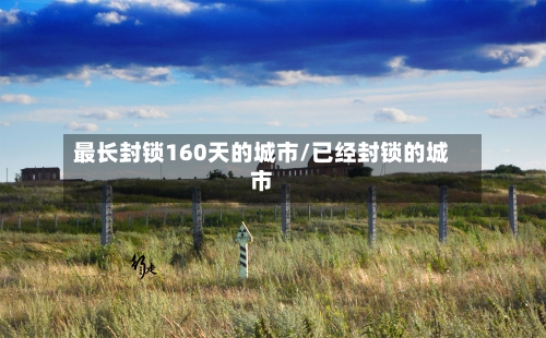 最长封锁160天的城市/已经封锁的城市-第2张图片