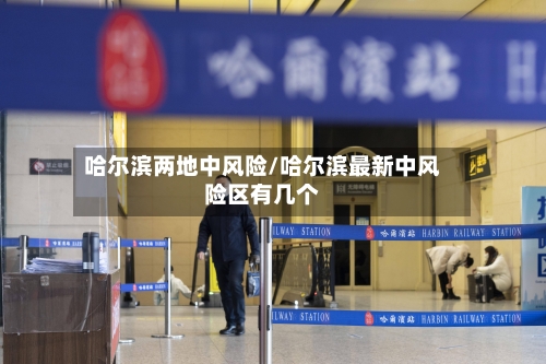 哈尔滨两地中风险/哈尔滨最新中风险区有几个