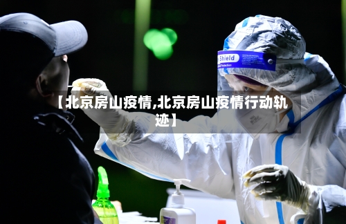 【北京房山疫情,北京房山疫情行动轨迹】-第3张图片