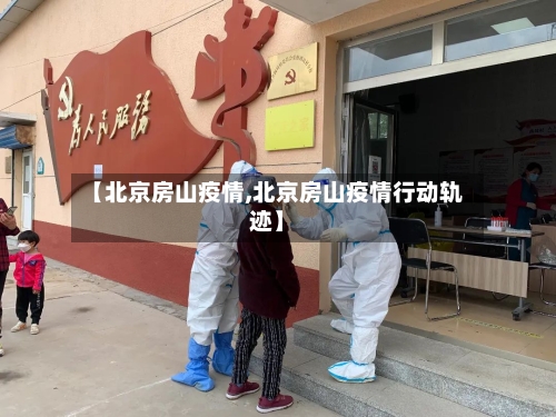 【北京房山疫情,北京房山疫情行动轨迹】-第2张图片