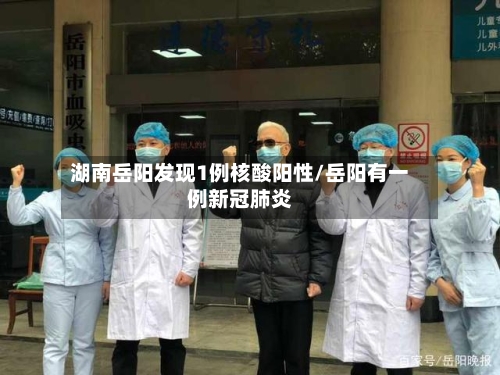湖南岳阳发现1例核酸阳性/岳阳有一例新冠肺炎