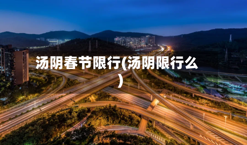 汤阴春节限行(汤阴限行么)
