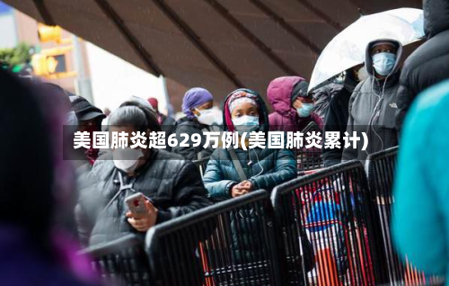 美国肺炎超629万例(美国肺炎累计)