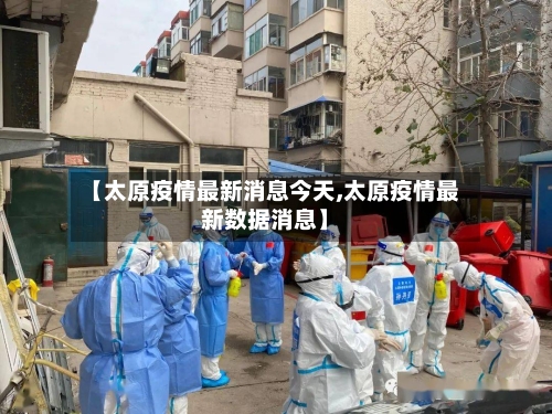 【太原疫情最新消息今天,太原疫情最新数据消息】-第2张图片