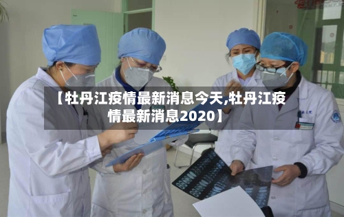 【牡丹江疫情最新消息今天,牡丹江疫情最新消息2020】-第2张图片