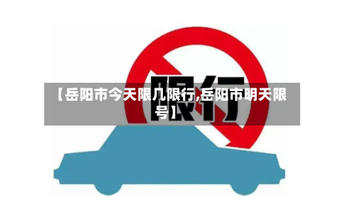 【岳阳市今天限几限行,岳阳市明天限号】