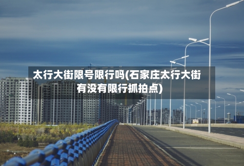 太行大街限号限行吗(石家庄太行大街有没有限行抓拍点)-第2张图片