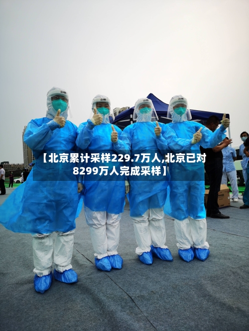 【北京累计采样229.7万人,北京已对8299万人完成采样】
