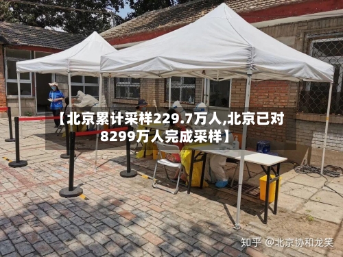 【北京累计采样229.7万人,北京已对8299万人完成采样】-第2张图片
