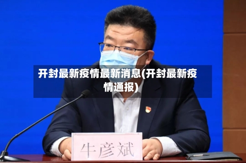 开封最新疫情最新消息(开封最新疫情通报)-第3张图片