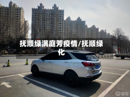 抚顺绿满庭芳疫情/抚顺绿化