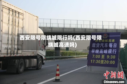 西安限号限绕城限行吗(西安限号限绕城高速吗)
