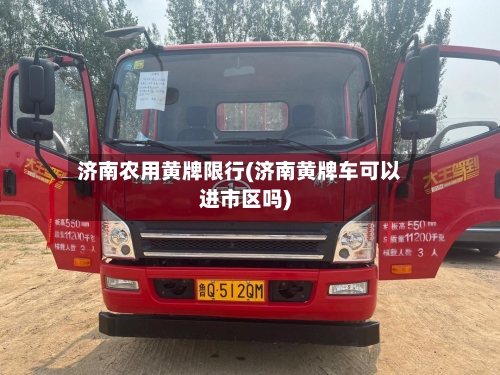 济南农用黄牌限行(济南黄牌车可以进市区吗)