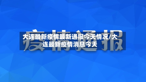大连最新疫情最新通报今天情况/大连最新疫情消息今天