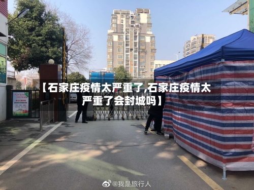 【石家庄疫情太严重了,石家庄疫情太严重了会封城吗】