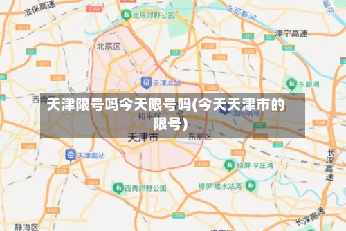 天津限号吗今天限号吗(今天天津市的限号)-第2张图片
