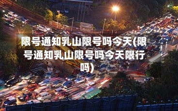 限号通知乳山限号吗今天(限号通知乳山限号吗今天限行吗)-第2张图片