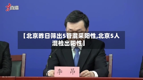 【北京昨日筛出5管混采阳性,北京5人混检出阳性】-第2张图片