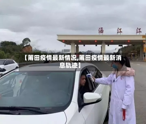 【莆田疫情最新情况,莆田疫情最新消息轨迹】