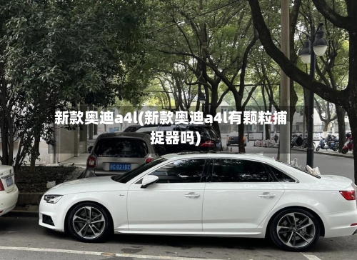 新款奥迪a4l(新款奥迪a4l有颗粒捕捉器吗)-第2张图片