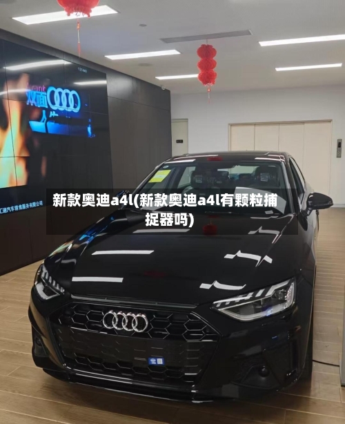 新款奥迪a4l(新款奥迪a4l有颗粒捕捉器吗)-第3张图片