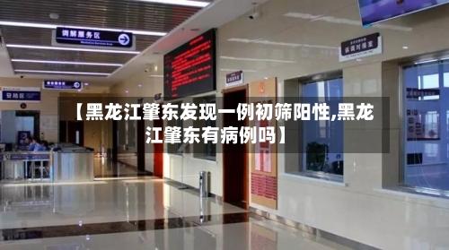 【黑龙江肇东发现一例初筛阳性,黑龙江肇东有病例吗】-第2张图片