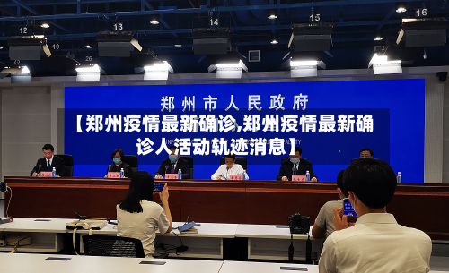 【郑州疫情最新确诊,郑州疫情最新确诊人活动轨迹消息】