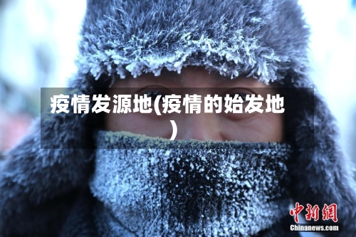 疫情发源地(疫情的始发地)-第2张图片