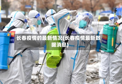 长春疫情的最新情况(长春疫情最新数据消息)
