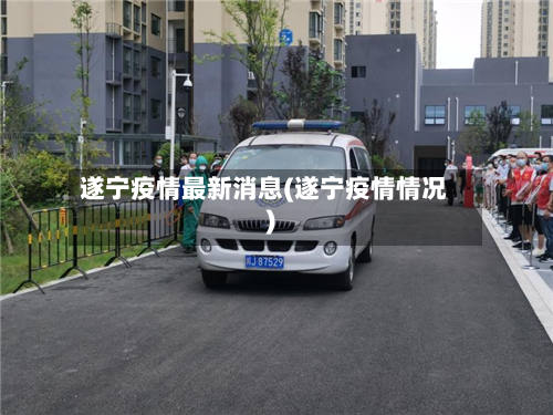 遂宁疫情最新消息(遂宁疫情情况)-第2张图片