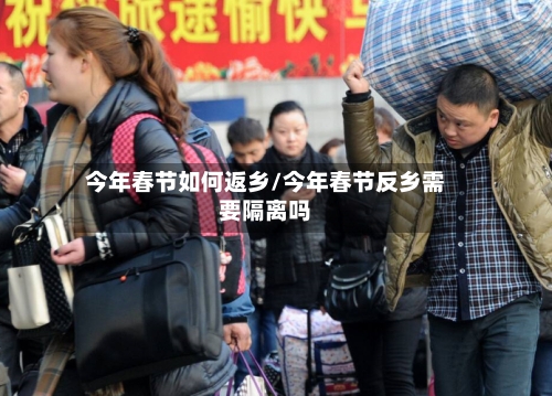今年春节如何返乡/今年春节反乡需要隔离吗